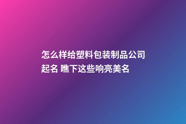 怎么样给塑料包装制品公司起名 瞧下这些响亮美名-第1张-公司起名-玄机派